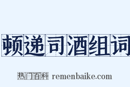 顿递司酒组词是什么意思的图片